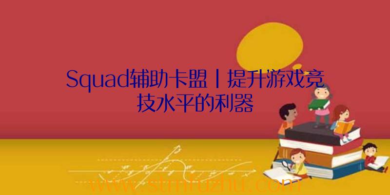 Squad辅助卡盟|提升游戏竞技水平的利器